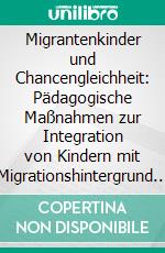 Migrantenkinder und Chancengleichheit: Pädagogische Maßnahmen zur Integration von Kindern mit Migrationshintergrund im Primarbereich. E-book. Formato PDF ebook