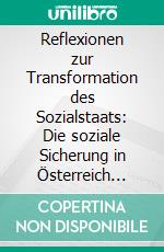 Reflexionen zur Transformation des Sozialstaats: Die soziale Sicherung in Österreich nach 1955 und normative sowie positive Begründungen. E-book. Formato PDF ebook