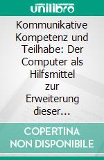 Kommunikative Kompetenz und Teilhabe: Der Computer als Hilfsmittel zur Erweiterung dieser Kompetenz bei Menschen mit Handicap. E-book. Formato PDF ebook