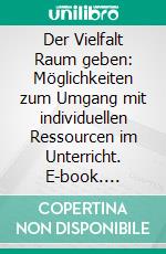 Der Vielfalt Raum geben: Möglichkeiten zum Umgang mit individuellen Ressourcen im Unterricht. E-book. Formato PDF ebook