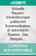 Virtuelle Mauern: Veränderungen politischer Kommunikation in autoritären Staaten. Das Beispiel China.. E-book. Formato PDF