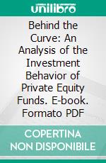 Behind the Curve: An Analysis of the Investment Behavior of Private Equity Funds. E-book. Formato PDF ebook