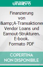 Finanzierung von M&amp;A-Transaktionen: Vendor Loans und Earnout-Strukturen. E-book. Formato PDF ebook