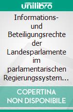 Informations- und Beteiligungsrechte der Landesparlamente im parlamentarischen Regierungssystem unter besonderer Beachtung ihrer Integrationsverantwortung. E-book. Formato PDF ebook