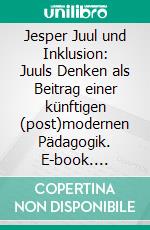 Jesper Juul und Inklusion: Juuls Denken als Beitrag einer künftigen (post)modernen Pädagogik. E-book. Formato PDF ebook