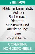 Mädchenkriminalität - Auf der Suche nach Identität, Selbstwert und Anerkennung: Eine biografische Fallrekonstruktion von drei kriminellen Mädchen nach G. Rosenthal. E-book. Formato PDF ebook di Melanie Rubach