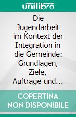 Die Jugendarbeit im Kontext der Integration in die Gemeinde: Grundlagen, Ziele, Aufträge und Probleme. E-book. Formato PDF ebook di Matthias Hagel