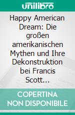 Happy American Dream: Die großen amerikanischen Mythen und Ihre Dekonstruktion bei Francis Scott Fitzgerald, Jonathan Franzen und Philipp Roth. E-book. Formato PDF