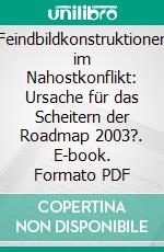 Feindbildkonstruktionen im Nahostkonflikt: Ursache für das Scheitern der Roadmap 2003?. E-book. Formato PDF ebook di Dennis Weiter