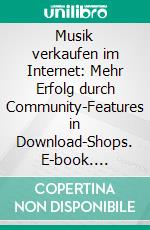 Musik verkaufen im Internet: Mehr Erfolg durch Community-Features in Download-Shops. E-book. Formato PDF ebook