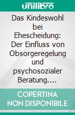 Das Kindeswohl bei Ehescheidung: Der Einfluss von Obsorgeregelung und psychosozialer Beratung. E-book. Formato PDF ebook