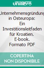 Unternehmensgründung in Osteuropa: Ein Investitionsleitfaden für Kroatien. E-book. Formato PDF ebook