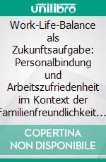 Work-Life-Balance als Zukunftsaufgabe: Personalbindung und Arbeitszufriedenheit im Kontext der Familienfreundlichkeit. E-book. Formato PDF ebook