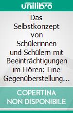 Das Selbstkonzept von Schülerinnen und Schülern mit Beeinträchtigungen im Hören: Eine Gegenüberstellung von Förder- und integrativer Beschulung. E-book. Formato PDF ebook