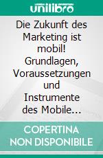 Die Zukunft des Marketing ist mobil! Grundlagen, Voraussetzungen und Instrumente des Mobile Marketing. E-book. Formato PDF ebook