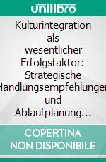 Kulturintegration als wesentlicher Erfolgsfaktor: Strategische Handlungsempfehlungen und Ablaufplanung für Integrationsmaßnahmen vor, während und nach einer internationalen M&amp;A Transaktion. E-book. Formato PDF ebook