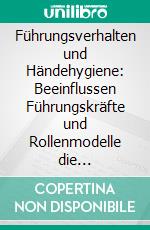 Führungsverhalten und Händehygiene: Beeinflussen Führungskräfte und Rollenmodelle die Händehygienecompliance bei medizinischem Personal?. E-book. Formato PDF ebook