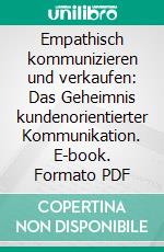 Empathisch kommunizieren und verkaufen: Das Geheimnis kundenorientierter Kommunikation. E-book. Formato PDF ebook