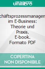 Geschäftsprozessmanagement im E-Business: Theorie und Praxis. E-book. Formato PDF ebook di Oliver Bollow