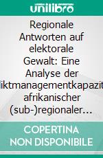 Regionale Antworten auf elektorale Gewalt: Eine Analyse der Konfliktmanagementkapazitäten afrikanischer (sub-)regionaler Organisationen. E-book. Formato PDF ebook