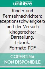Kinder und Fernsehnachrichten: Rezeptionsschwierigkeiten und der Versuch kindgerechter Darstellung. E-book. Formato PDF ebook