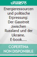 Energieressourcen und politische Erpressung: Der Gasstreit zwischen Russland und der Ukraine. E-book. Formato PDF ebook