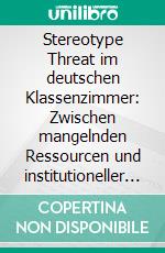 Stereotype Threat im deutschen Klassenzimmer: Zwischen mangelnden Ressourcen und institutioneller Diskriminierung. E-book. Formato PDF ebook di Martin Herrmann