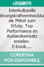 Interkulturelle Führungskräfteentwicklung als Mittel zum Erfolg: Top Performance im Auslandseinsatz erzielen. E-book. Formato PDF ebook