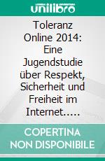 Toleranz Online 2014: Eine Jugendstudie über Respekt, Sicherheit und Freiheit im Internet.. E-book. Formato PDF ebook