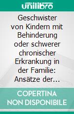 Geschwister von Kindern mit Behinderung oder schwerer chronischer Erkrankung in der Familie: Ansätze der sozialen Arbeit und Heilpädagogik. E-book. Formato PDF ebook di Susanne Jimenez