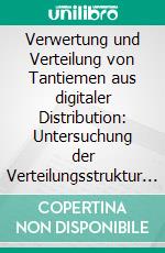 Verwertung und Verteilung von Tantiemen aus digitaler Distribution: Untersuchung der Verteilungsstruktur der GEMA. E-book. Formato PDF ebook