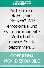 Politiker oder doch „nur“ Mensch? Wie emotionale und systemimmanente Vorbehalte unsere Politik bestimmen. E-book. Formato PDF ebook di Peter Schröder