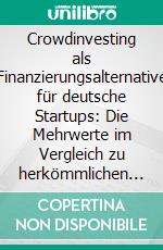 Crowdinvesting als Finanzierungsalternative für deutsche Startups: Die Mehrwerte im Vergleich zu herkömmlichen Finanzierungsinstrumenten. E-book. Formato PDF