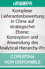 Komplexe Lieferantenbewertung in China auf strategischer Ebene: Konzeption und Anwendung des Fuzzy-Analytical-Hierarchy-Process (AHP) aus dem Blickwinkel der Systemgrenze. E-book. Formato PDF ebook