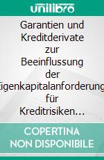 Garantien und Kreditderivate zur Beeinflussung der Eigenkapitalanforderung: für Kreditrisiken von Forderungen an Unternehmen nach Basel III. E-book. Formato PDF ebook