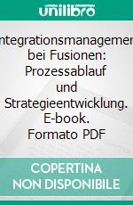 Integrationsmanagement bei Fusionen: Prozessablauf und Strategieentwicklung. E-book. Formato PDF ebook di Malte A. Luik