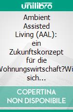 Ambient Assisted Living (AAL): ein Zukunftskonzept für die Wohnungswirtschaft?Wie sich Wohnungsunternehmen den Herausforderungen des demographischen Wandels stellen können. E-book. Formato PDF ebook di Melanie Rosliwek-Hollering