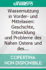 Wassernutzung in Vorder- und Mittelasien: Geschichte, Entwicklung und Probleme des Nahen Ostens und des Industieflandes. E-book. Formato PDF ebook di Martin Steger