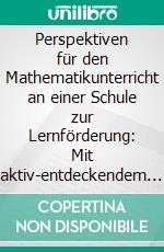 Perspektiven für den Mathematikunterricht an einer Schule zur Lernförderung: Mit aktiv-entdeckendem Lernen zum Erfolg im Erstrechnen. E-book. Formato PDF ebook