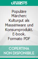 Populäre Märchen: Kulturgut als Massenware und Konsumprodukt. E-book. Formato PDF ebook