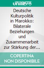 Deutsche Kulturpolitik in Marokko: Bilaterale Beziehungen und Zusammenarbeit zur Stärkung der Zivilgesellschaft. E-book. Formato PDF ebook