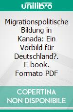 Migrationspolitische Bildung in Kanada: Ein Vorbild für Deutschland?. E-book. Formato PDF ebook