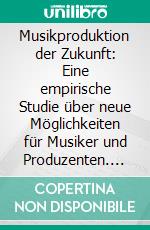 Musikproduktion der Zukunft: Eine empirische Studie über neue Möglichkeiten für Musiker und Produzenten. E-book. Formato PDF ebook di Sebastian Steinhardt