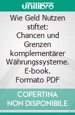 Wie Geld Nutzen stiftet: Chancen und Grenzen komplementärer Währungssysteme. E-book. Formato PDF ebook