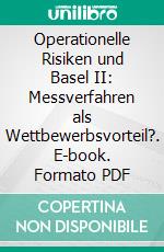 Operationelle Risiken und Basel II: Messverfahren als Wettbewerbsvorteil?. E-book. Formato PDF ebook di Ingmar Dransfeld