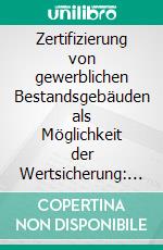 Zertifizierung von gewerblichen Bestandsgebäuden als Möglichkeit der Wertsicherung: Vergleich aktueller Green Building Zertifikate zur Entscheidungsfindung. E-book. Formato PDF ebook di Dietmar Alexander Wolny