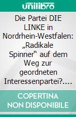 Die Partei DIE LINKE in Nordrhein-Westfalen: „Radikale Spinner“ auf dem Weg zur geordneten Interessenpartei?. E-book. Formato PDF ebook