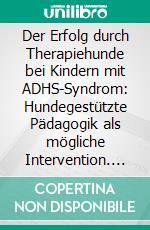 Der Erfolg durch Therapiehunde bei Kindern mit ADHS-Syndrom: Hundegestützte Pädagogik als mögliche Intervention. E-book. Formato PDF