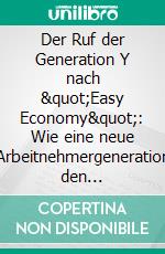 Der Ruf der Generation Y nach &quot;Easy Economy&quot;: Wie eine neue Arbeitnehmergeneration den österreichischen Arbeitsmarkt auf den Kopf stellen wird. E-book. Formato PDF ebook