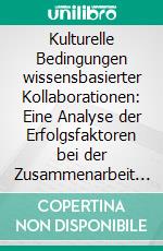 Kulturelle Bedingungen wissensbasierter Kollaborationen: Eine Analyse der Erfolgsfaktoren bei der Zusammenarbeit im Internet. E-book. Formato PDF ebook